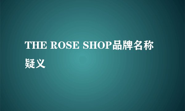 THE ROSE SHOP品牌名称疑义