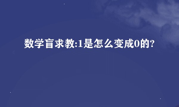 数学盲求教:1是怎么变成0的?