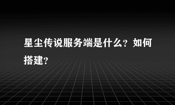 星尘传说服务端是什么？如何搭建？