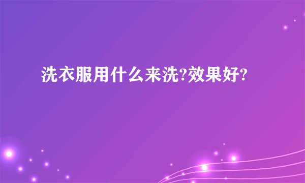 洗衣服用什么来洗?效果好?