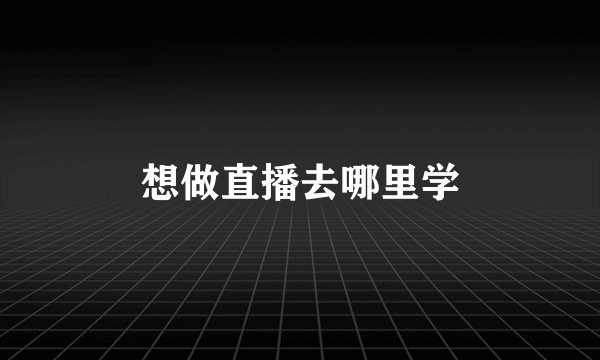 想做直播去哪里学