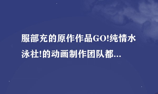 服部充的原作作品GO!纯情水泳社!的动画制作团队都有哪些成员？