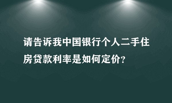 请告诉我中国银行个人二手住房贷款利率是如何定价？