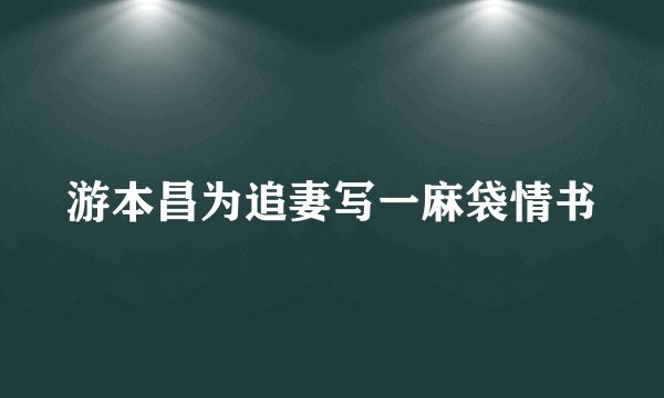 游本昌为追妻写一麻袋情书