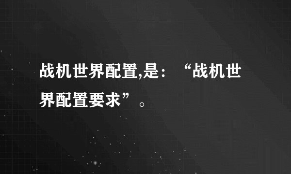 战机世界配置,是：“战机世界配置要求”。