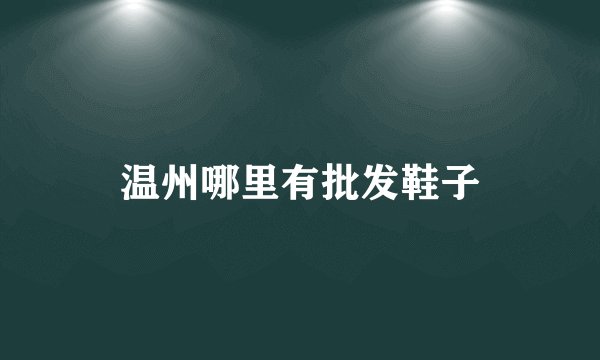 温州哪里有批发鞋子