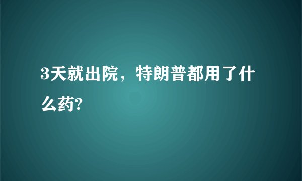 3天就出院，特朗普都用了什么药?