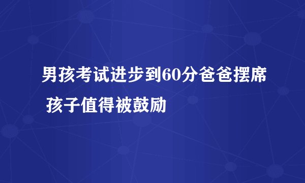 男孩考试进步到60分爸爸摆席 孩子值得被鼓励