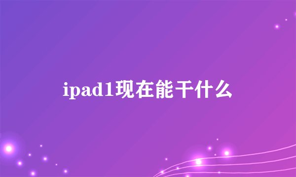 ipad1现在能干什么