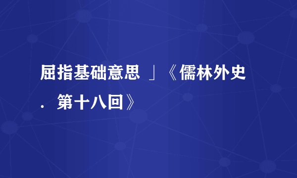 屈指基础意思 」《儒林外史．第十八回》