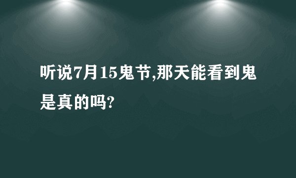 听说7月15鬼节,那天能看到鬼是真的吗?