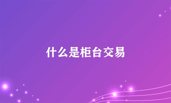 什么是柜台交易