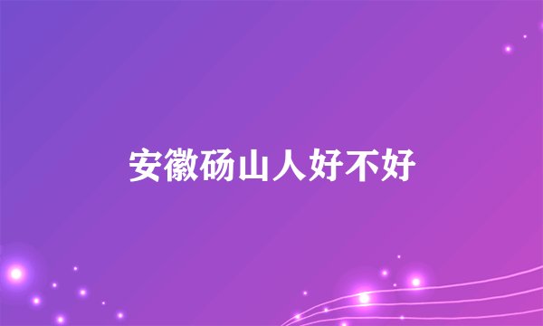 安徽砀山人好不好