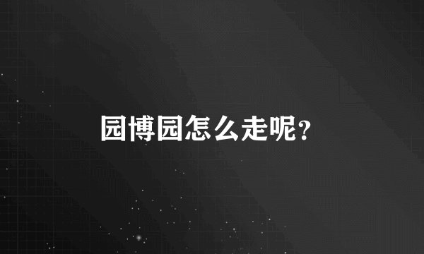 园博园怎么走呢？