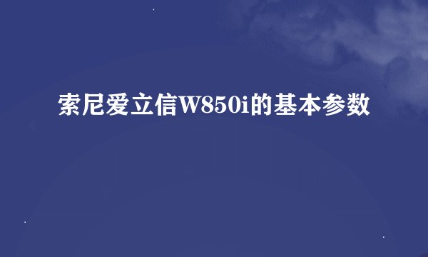 索尼爱立信W850i的基本参数