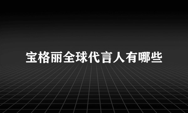 宝格丽全球代言人有哪些