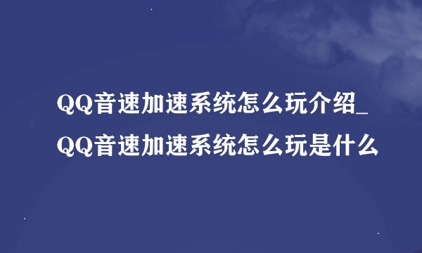 QQ音速加速系统怎么玩介绍_QQ音速加速系统怎么玩是什么