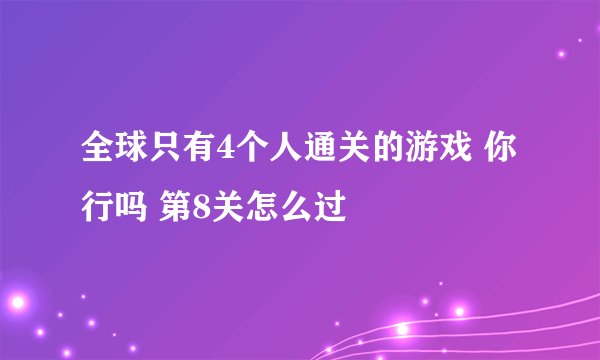全球只有4个人通关的游戏 你行吗 第8关怎么过