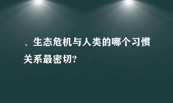 、生态危机与人类的哪个习惯关系最密切?