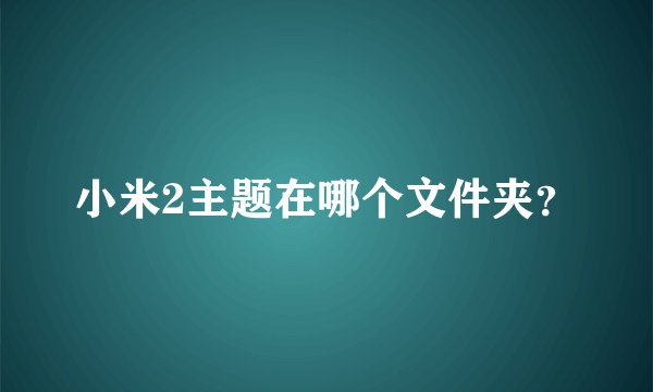 小米2主题在哪个文件夹？