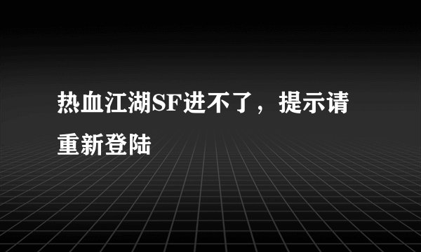 热血江湖SF进不了，提示请重新登陆