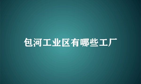 包河工业区有哪些工厂