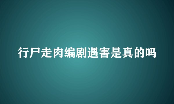 行尸走肉编剧遇害是真的吗
