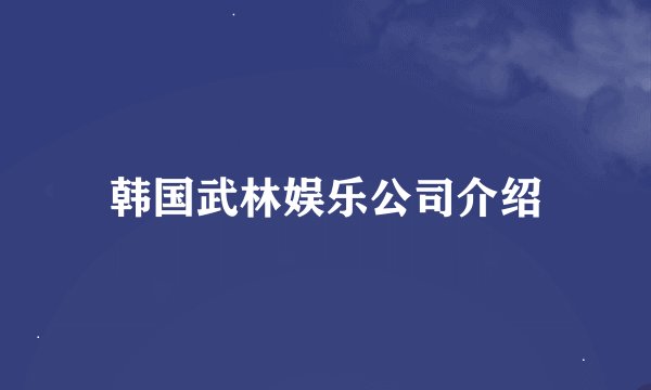 韩国武林娱乐公司介绍