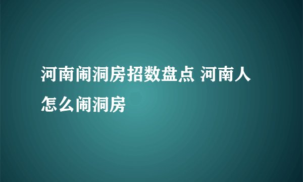 河南闹洞房招数盘点 河南人怎么闹洞房
