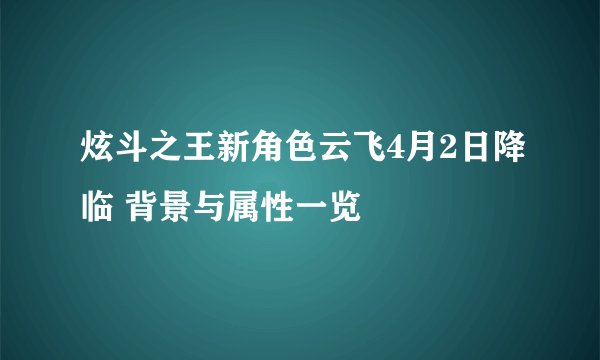 炫斗之王新角色云飞4月2日降临 背景与属性一览