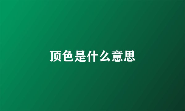 顶色是什么意思