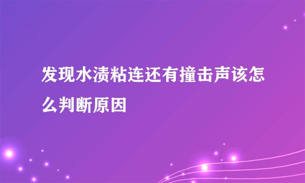 发现水渍粘连还有撞击声该怎么判断原因