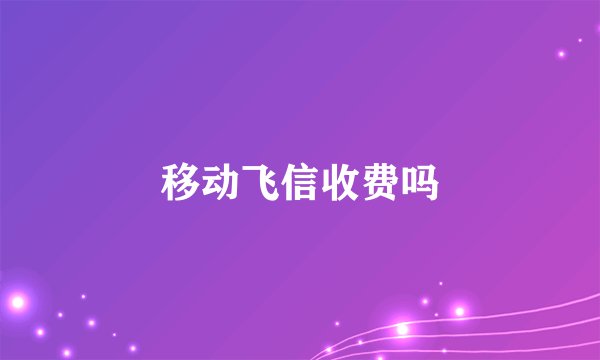 移动飞信收费吗