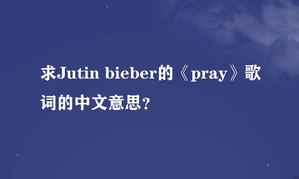 求Jutin bieber的《pray》歌词的中文意思？