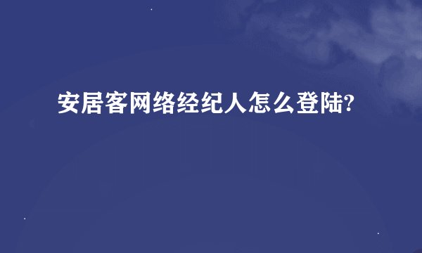 安居客网络经纪人怎么登陆?