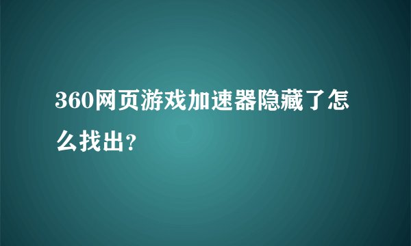 360网页游戏加速器隐藏了怎么找出？