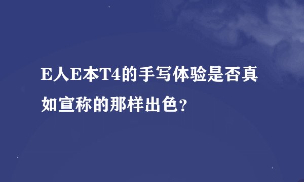 E人E本T4的手写体验是否真如宣称的那样出色？
