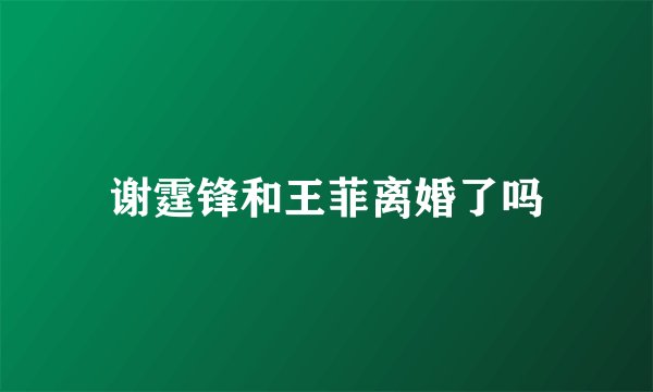 谢霆锋和王菲离婚了吗