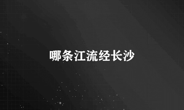 哪条江流经长沙