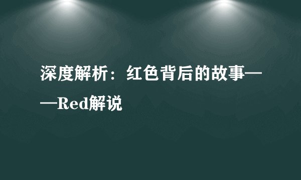 深度解析：红色背后的故事——Red解说