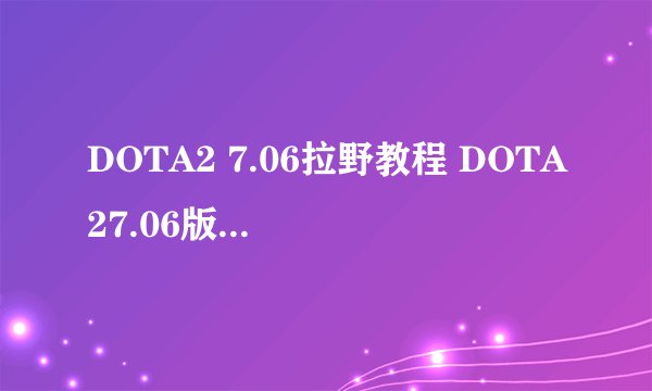 DOTA2 7.06拉野教程 DOTA27.06版本怎么拉野