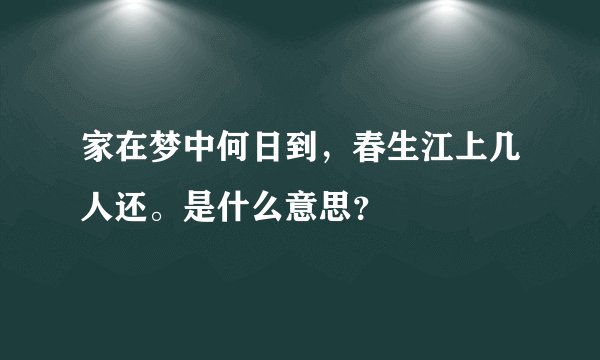 家在梦中何日到,春生江上几人还。是什么意思?