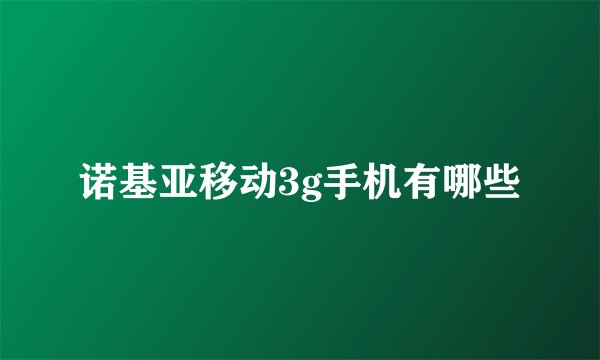 诺基亚移动3g手机有哪些