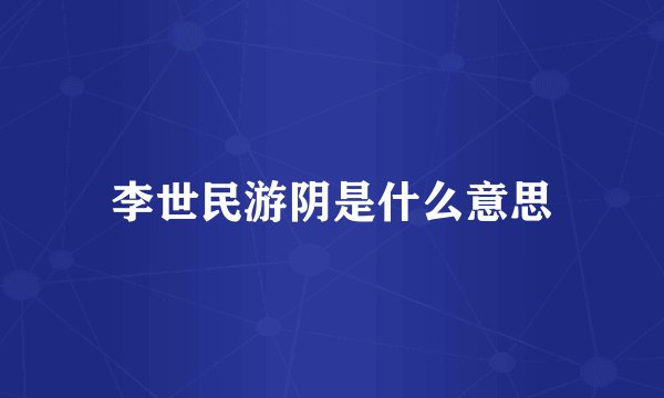 李世民游阴是什么意思