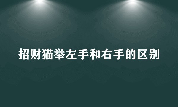 招财猫举左手和右手的区别
