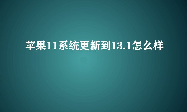 苹果11系统更新到13.1怎么样
