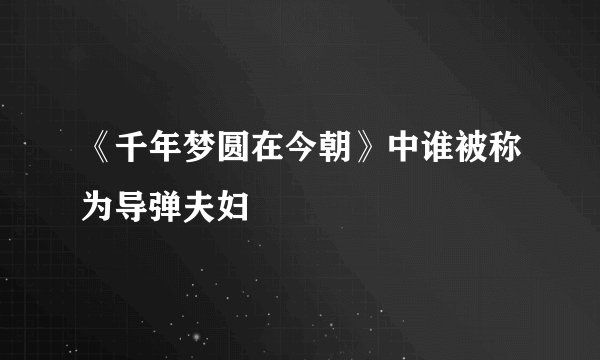《千年梦圆在今朝》中谁被称为导弹夫妇