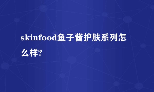 skinfood鱼子酱护肤系列怎么样?