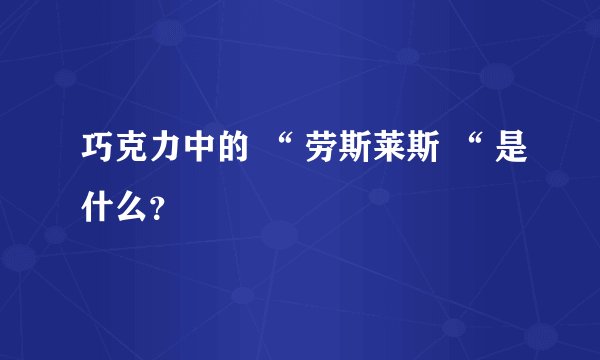 巧克力中的 “ 劳斯莱斯 “ 是什么？