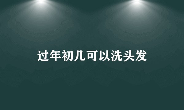 过年初几可以洗头发